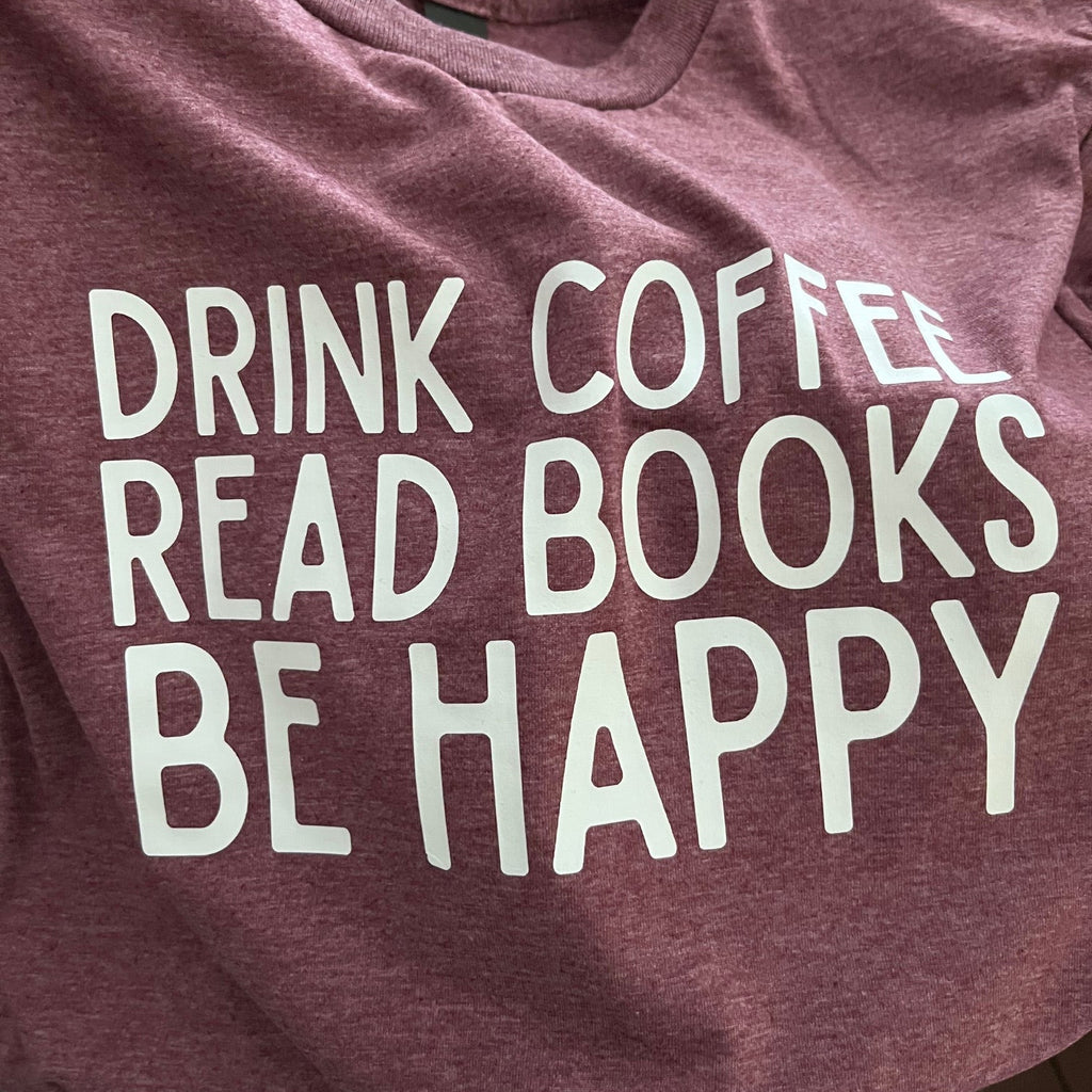 Drink Coffee Read Books Be Happy T-Shirt (Heather Maroon)